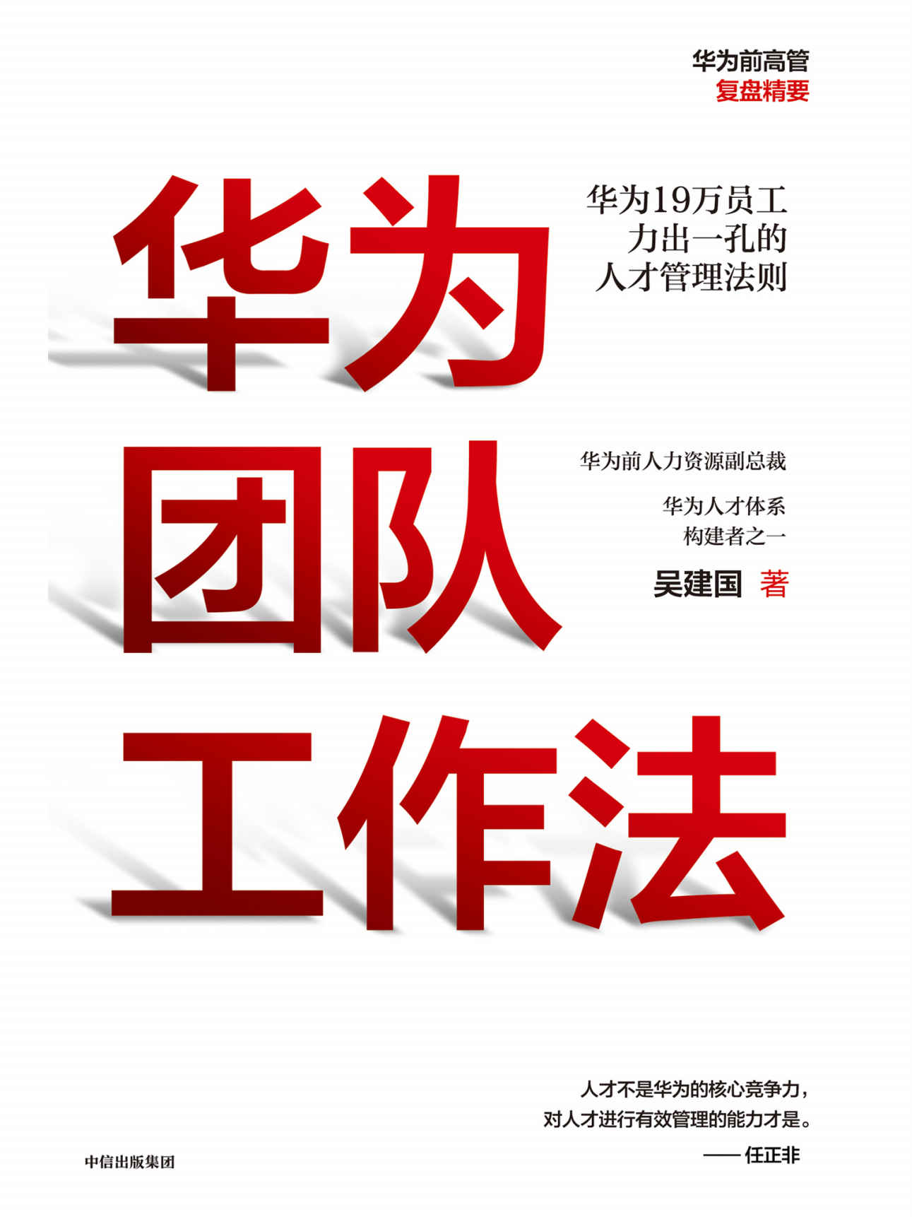 华为团队工作法（任正非推荐的华为人才体系构建者吴建国作品,华为前高管复盘系列。）